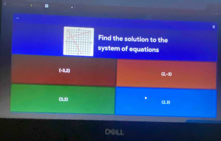 × 
Find the solution to the 
system of equations
(-3,2)
(2,-3)
(3,2)
(2,3)