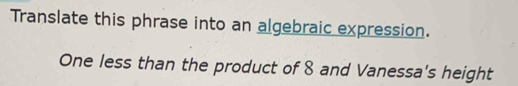 Translate this phrase into an algebraic expression. 
One less than the product of 8 and Vanessa's height