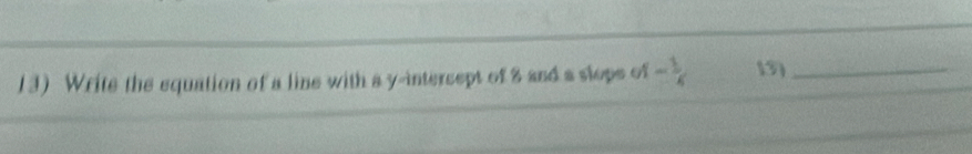 Write the equation of a line with a y -intersept of 8 and a slops of - 1/4  15)_