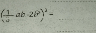 ( 1/3 ab-2b^3)^3=
_