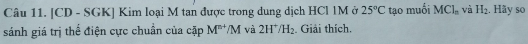 [CD - SGK] Kim loại M tan được trong dung dịch HCl 1M ở 25°C tạo muối MCl_n và H_2. Hãy so 
sánh giá trị thế điện cực chuẩn của cặp M^(n+)/M và 2H^+/H_2. Giải thích.