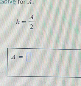 Solve for A.
h= A/2 
A=□