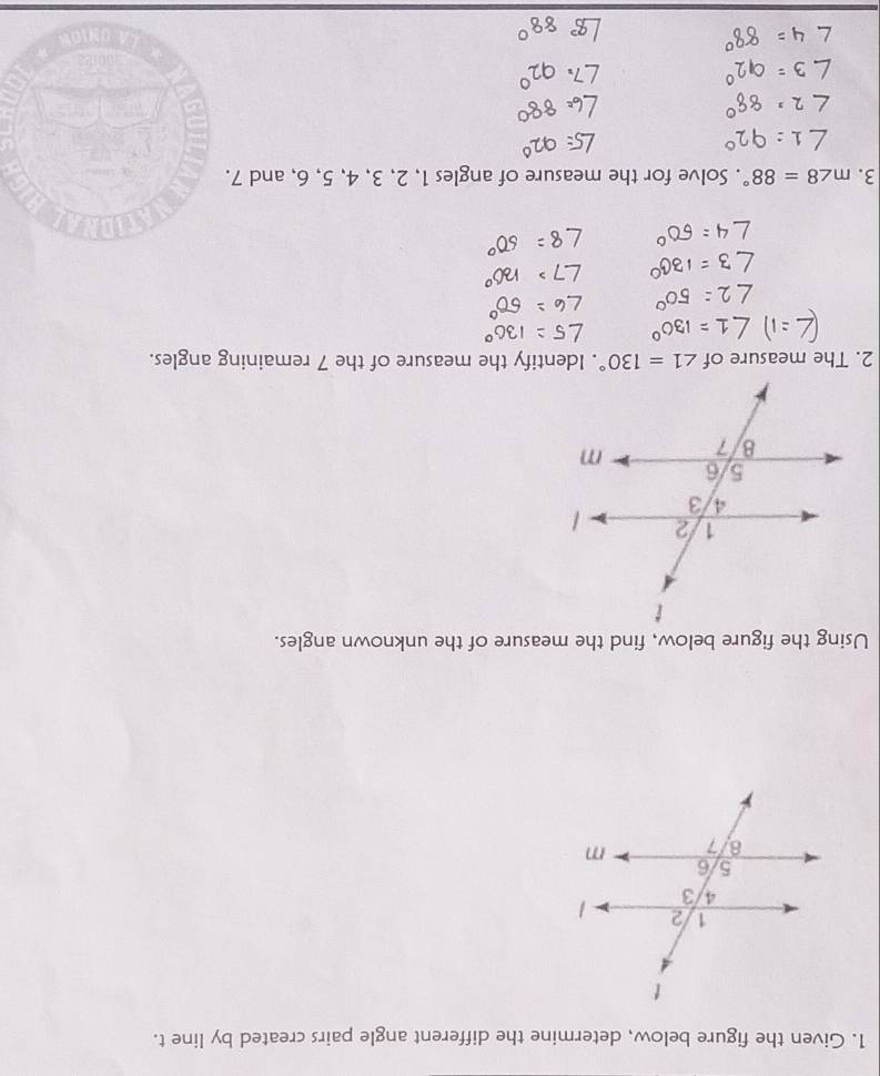 Given the figure below, determine the different angle pairs created by line t. 
Using the figure below, find the measure of the unknown angles. 
2. The measure of ∠ 1=130°. Identify the measure of the 7 remaining angles. 
3. m∠ 8=88°. Solve for the measure of angles 1, 2, 3, 4, 5, 6, and 7.