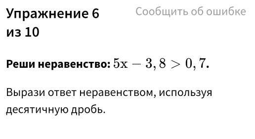 Υπражнение 6 Сообщить об ошибке 
из 10
Ρеши неравенство: 5x-3, 8>0, 7. 
Вырази ответ неравенством, используя 
десятичную дробь.