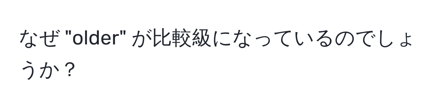 なぜ "older" が比較級になっているのでしょうか？