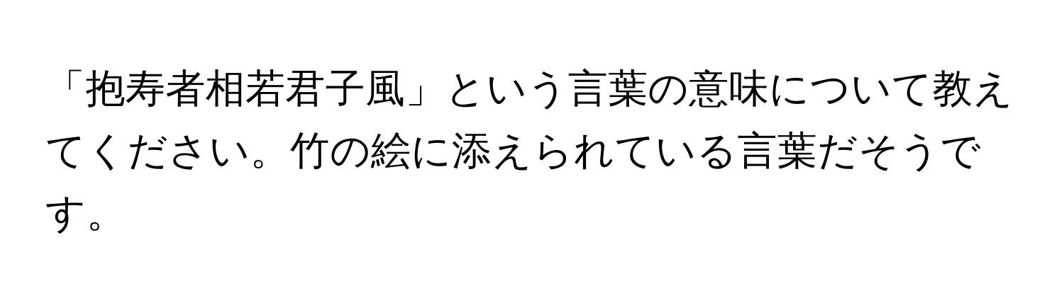 「抱寿者相若君子風」という言葉の意味について教えてください。竹の絵に添えられている言葉だそうです。