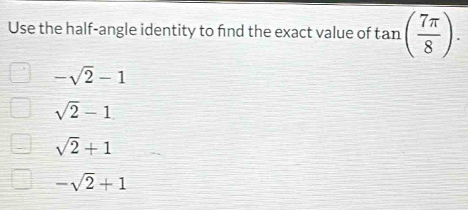 Use the half-angle identity to fnd the exact value of tan ( 7π /8 ).
-sqrt(2)-1
sqrt(2)-1
sqrt(2)+1
-sqrt(2)+1