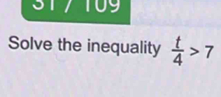 317 109 
Solve the inequality  t/4 >7