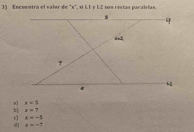 Encuentra el valor de “ x ', si L1 y L2 son rectas paralelas.
a) x=5
b) x=7
c) x=-5
d) x=-7