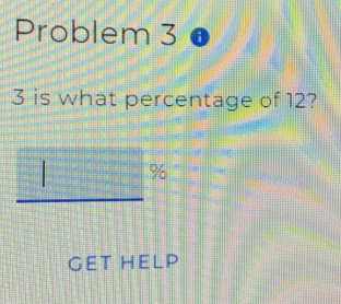 Problem 3 ● 
3 is what percentage of 12?
%
GET HELP