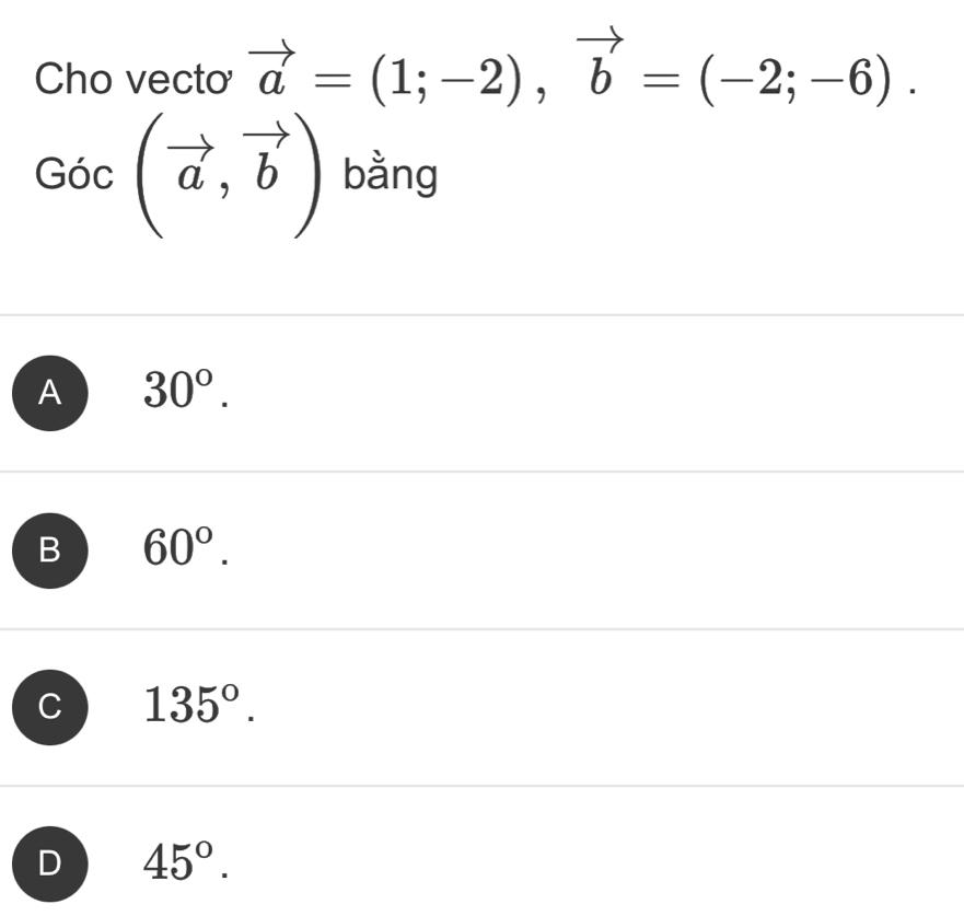 Cho vecto vector a=(1;-2), vector b=(-2;-6).
Goc(vector a,vector b) bằng
A 30°.
B 60°.
C 135°.
D 45°.