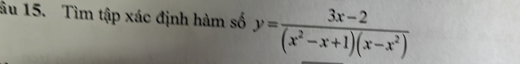 âu 15. Tìm tập xác định hàm số y= (3x-2)/(x^2-x+1)(x-x^2) 