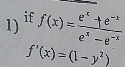 if 
1) f(x)= (e^x+e^(-x))/e^x-e^(-x) 
f'(x)=(1-y^2)