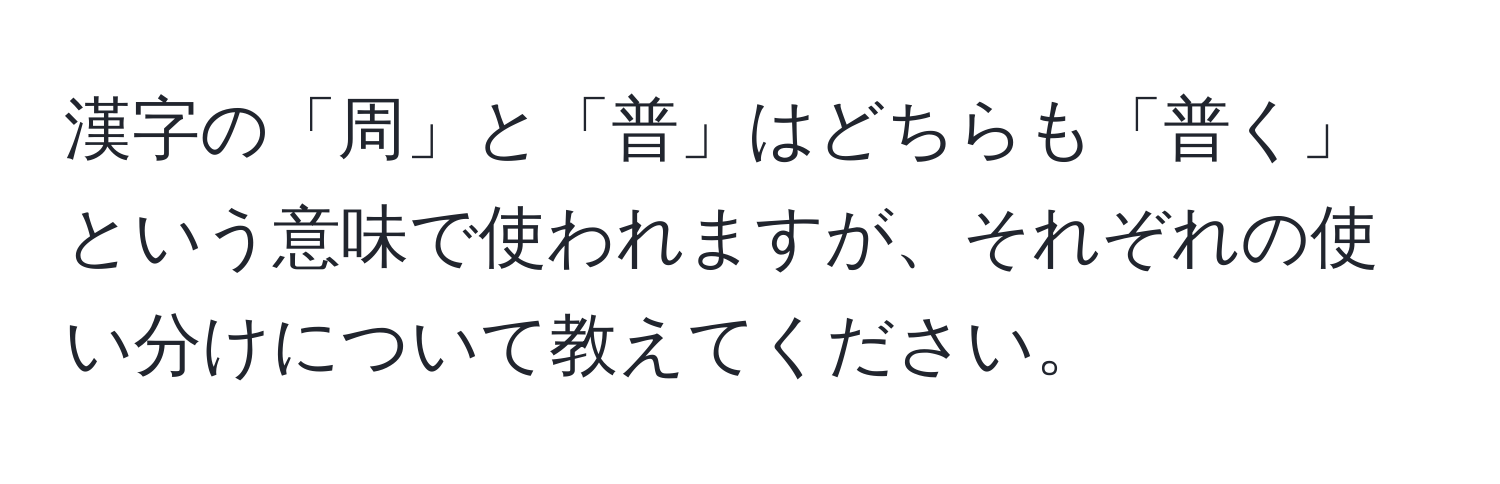 漢字の「周」と「普」はどちらも「普く」という意味で使われますが、それぞれの使い分けについて教えてください。