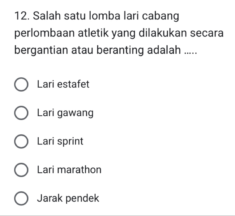 Salah satu lomba lari cabang
perlombaan atletik yang dilakukan secara
bergantian atau beranting adalah .....
Lari estafet
Lari gawang
Lari sprint
Lari marathon
Jarak pendek