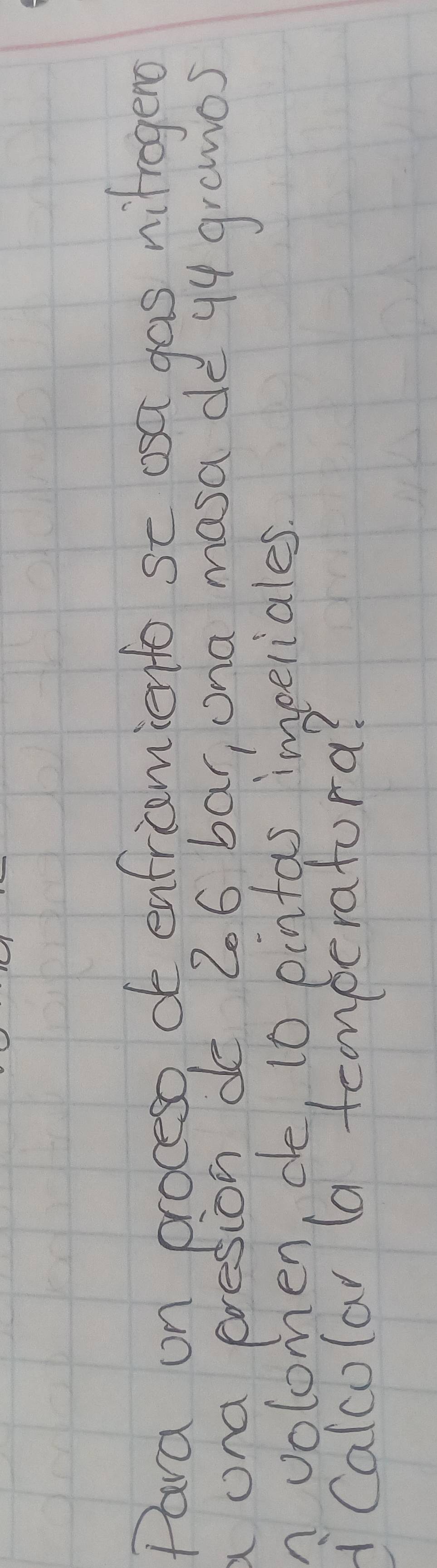 Para on proceso, ot enfriceniento sc osa gas nilrogeno 
a ona presion do 206 bar, ona masa de 94 gramos
n volomen, de, 10 pintas impeliales. 
icalcolar la teomperatora?