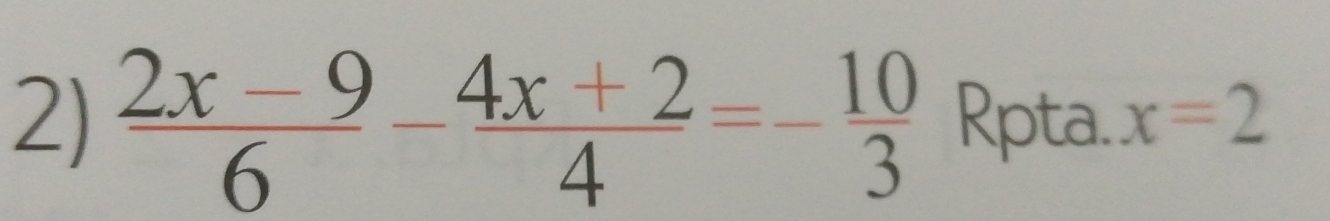  (2x-9)/6 - (4x+2)/4 =- 10/3  Rpta. x=2