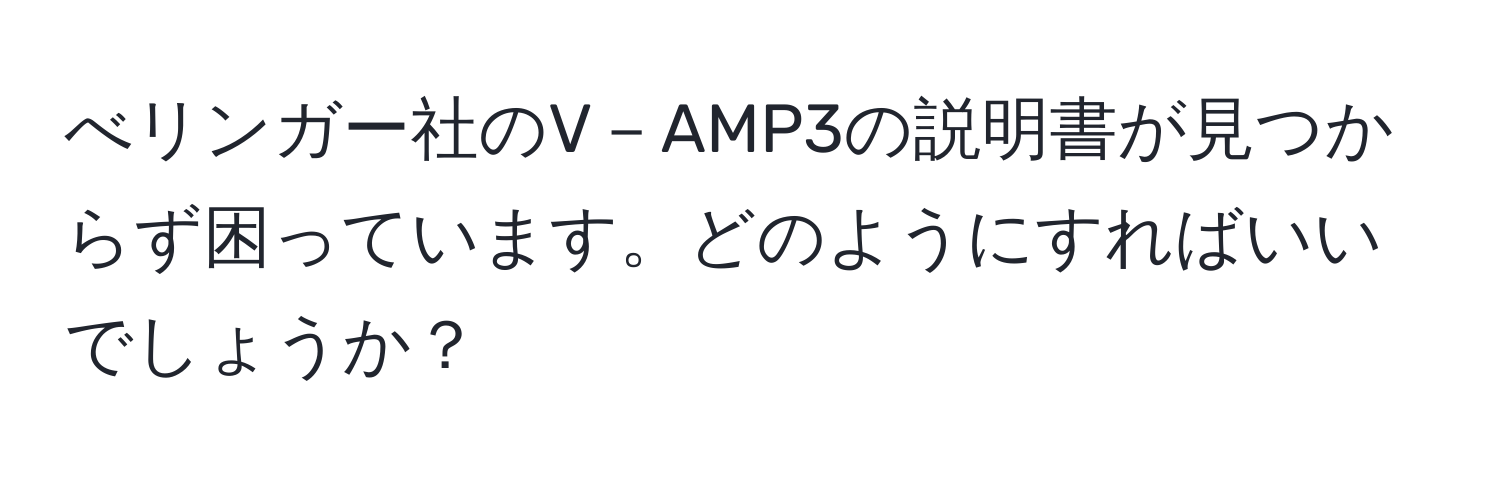 べリンガー社のV－AMP3の説明書が見つからず困っています。どのようにすればいいでしょうか？