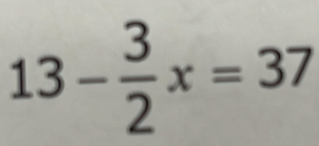 13- 3/2 x=37