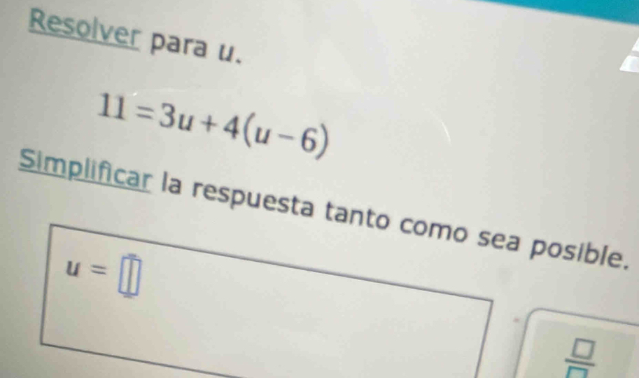 Resolver para u.
11=3u+4(u-6)
Simplificar la respuesta tanto como sea posible.
u=□
 □ /□  