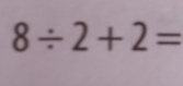 8/ 2+2=