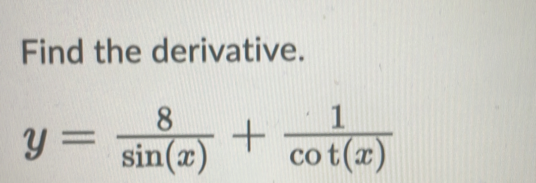 Find the derivative.
y= 8/sin (x) + 1/cot (x) 