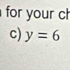 for your ch 
c) y=6