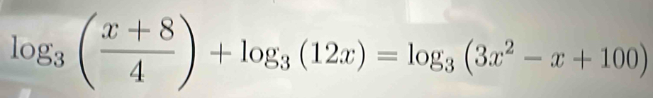 log _3( (x+8)/4 )+log _3(12x)=log _3(3x^2-x+100)