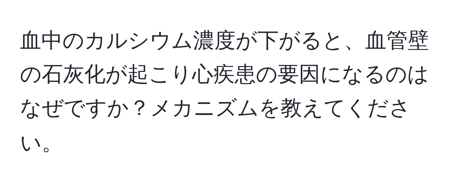 血中のカルシウム濃度が下がると、血管壁の石灰化が起こり心疾患の要因になるのはなぜですか？メカニズムを教えてください。