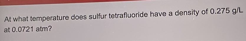 At what temperature does sulfur tetrafluoride have a density of 0.275 g/L
at 0.0721 atm?