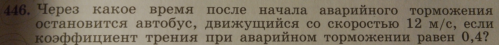 Через какое время после начала аварийного торможения 
остановится автобус, движуⅢийся со скоростью 12 м/с, если 
коэффициент трения при аварийном торможении равен О, 4?