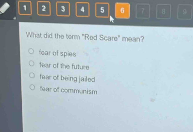 1 2 3 4 5 6 7 8 9
What did the term "Red Scare" mean?
fear of spies
fear of the future
fear of being jailed
fear of communism