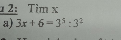 2: Tìm x
a) 3x+6=3^5:3^2