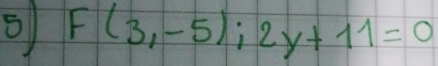 5 F(3,-5);2y+11=0