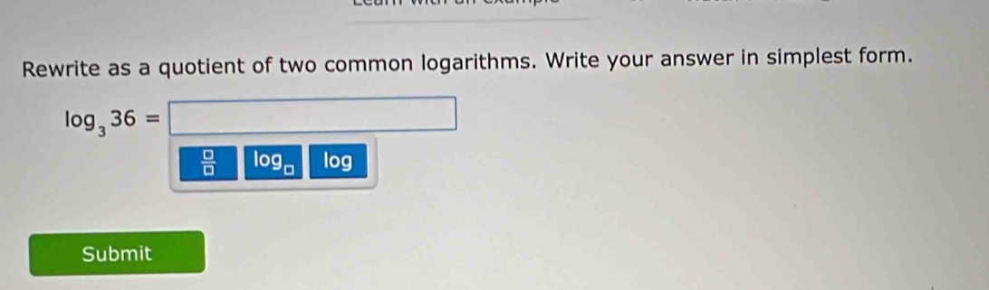 Rewrite as a quotient of two common logarithms. Write your answer in simplest form.
log _336= □ 
 □ /□   og_□  log
Submit