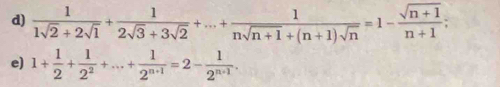  1/1sqrt(2)+2sqrt(1) + 1/2sqrt(3)+3sqrt(2) +...+ 1/nsqrt(n+1)+(n+1)sqrt(n) =1- (sqrt(n+1))/n+1 ; 
e) 1+ 1/2 + 1/2^2 +...+ 1/2^(n+1) =2- 1/2^(n+1) .