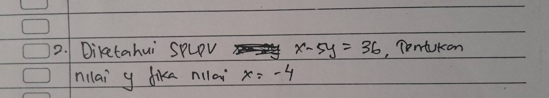 Diketahui SpLpV x-5y=36 , Tentukan 
nillai y dike nilai x=-4