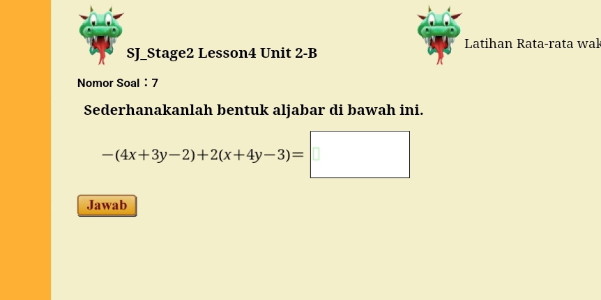 Latihan Rata-rata wał 
SJ_Stage2 Lesson4 Unit 2-B 
Nomor Soal ：7 
Sederhanakanlah bentuk aljabar di bawah ini.
-(4x+3y-2)+2(x+4y-3)=□
Jawab