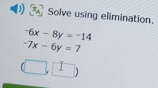 Solve using elimination.
-6x-8y=-14
-7x-6y=7
(□ ,□ )