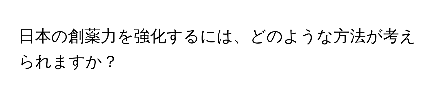 日本の創薬力を強化するには、どのような方法が考えられますか？