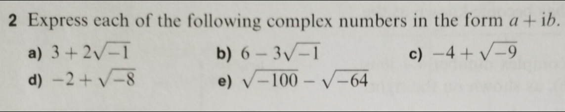 Express each of the following complex numbers in the form a+ib. 
a) 3+2sqrt(-1) b) 6-3sqrt(-1) c) -4+sqrt(-9)
d) -2+sqrt(-8) e) sqrt(-100)-sqrt(-64)