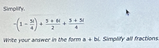 Simplify.
-(1- 5i/4 )+ (5+6i)/2 + (5+5i)/4 
Write your answer in the form a+bi. Simplify all fractions.