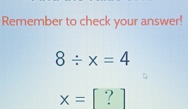 Remember to check your answer!
8/ x=4
x= | ?