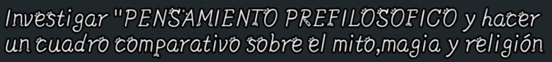 Investigar "PENSAMIENTO PREFILOSOFICO y hacer 
un cuadro comparativo sobre el mito,magia y religión