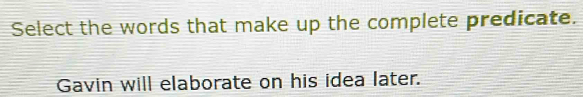 Select the words that make up the complete predicate.
Gavin will elaborate on his idea later.