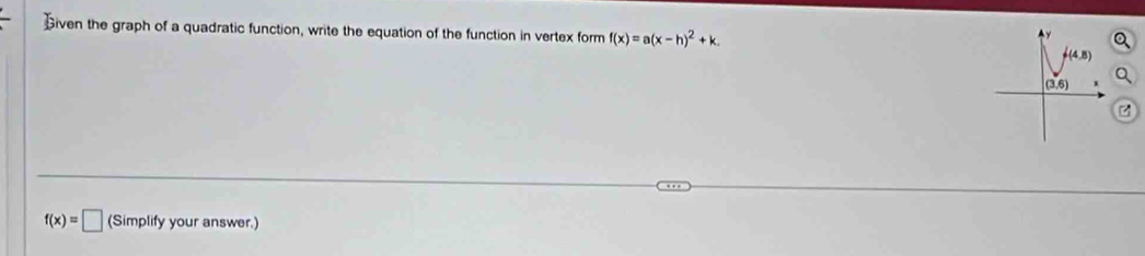 Given the graph of a quadratic function, write the equation of the function in vertex form f(x)=a(x-h)^2+k.
f(x)=□ (Simplify your answer.)