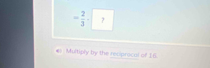 = 2/3 · ?
Multiply by the reciprocal of 16.