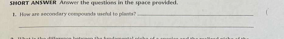 SHORT ANSWER Answer the questions in the space provided. 
1. How are secondary compounds useful to plants?_ 
( 
_