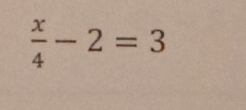  x/4 -2=3