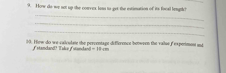 How do we set up the convex lens to get the estimation of its focal length? 
_ 
_ 
_ 
10. How do we calculate the percentage difference between the value f experiment and 
ƒstandard? Take ∫standard =10cm